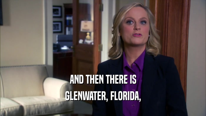 AND THEN THERE IS
 GLENWATER, FLORIDA,
 