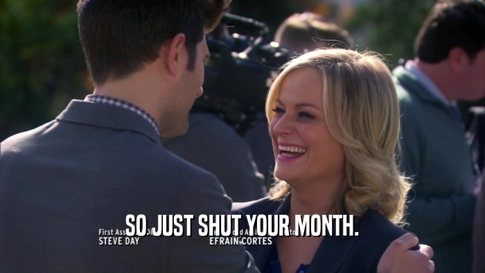 SO JUST SHUT YOUR MONTH.  