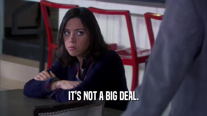 IT'S NOT A BIG DEAL.  