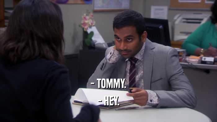 - TOMMY. - HEY. 
