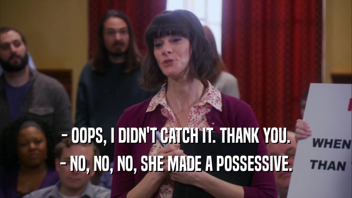 - OOPS, I DIDN'T CATCH IT. THANK YOU. - NO, NO, NO, SHE MADE A POSSESSIVE. 