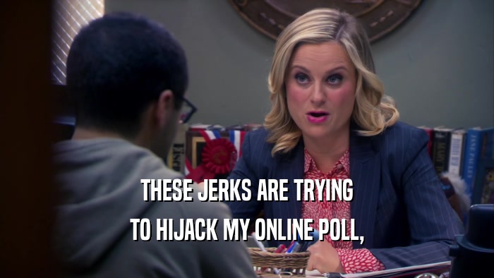 THESE JERKS ARE TRYING TO HIJACK MY ONLINE POLL, 