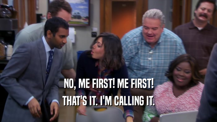 NO, ME FIRST! ME FIRST! THAT'S IT. I'M CALLING IT. 