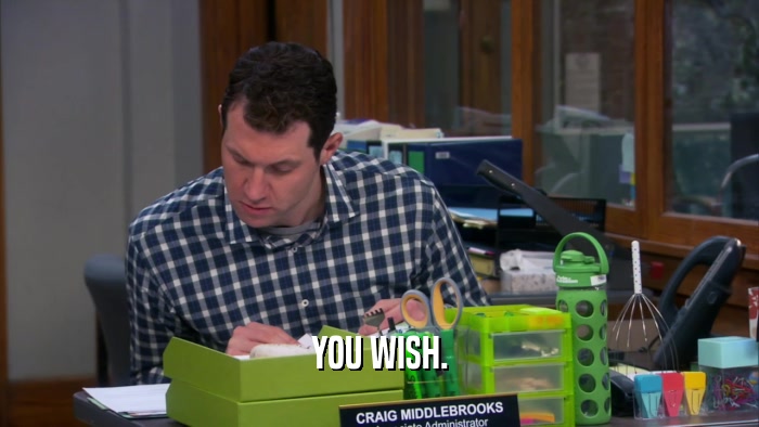 YOU WISH.  