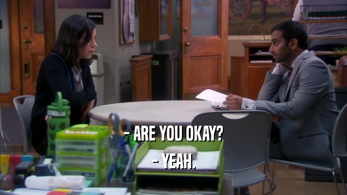 - ARE YOU OKAY? - YEAH. 