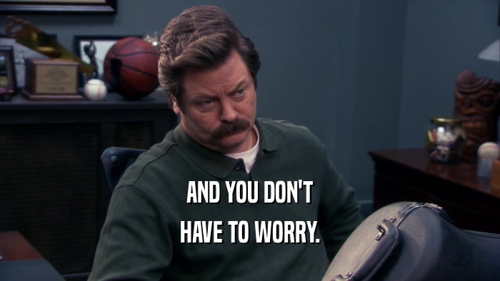 AND YOU DON'T HAVE TO WORRY. 