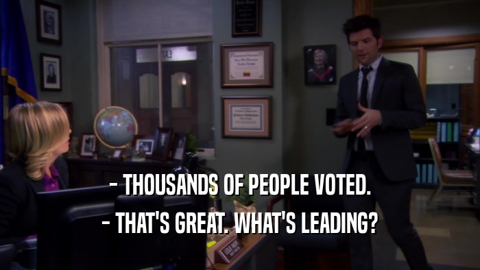 - THOUSANDS OF PEOPLE VOTED. - THAT'S GREAT. WHAT'S LEADING? 