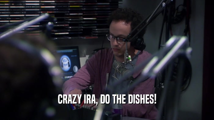 CRAZY IRA, DO THE DISHES!  