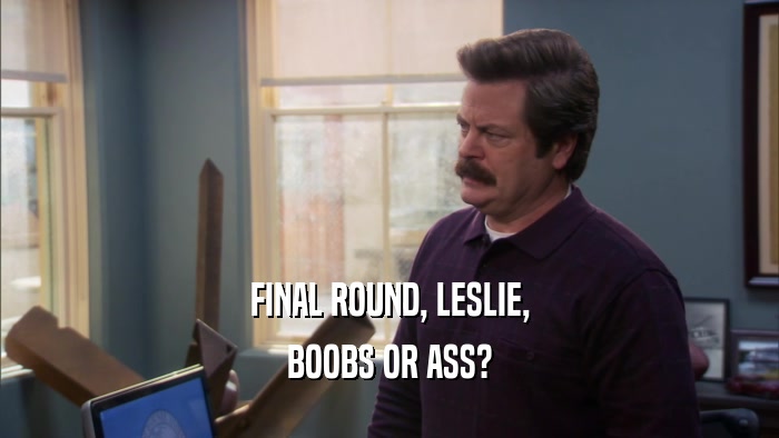 FINAL ROUND, LESLIE, BOOBS OR ASS? 