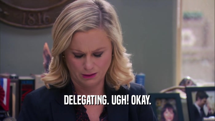 DELEGATING. UGH! OKAY.  