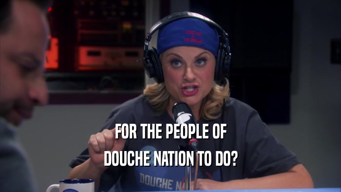 FOR THE PEOPLE OF DOUCHE NATION TO DO? 