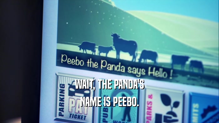 WAIT, THE PANDA'S NAME IS PEEBO. 