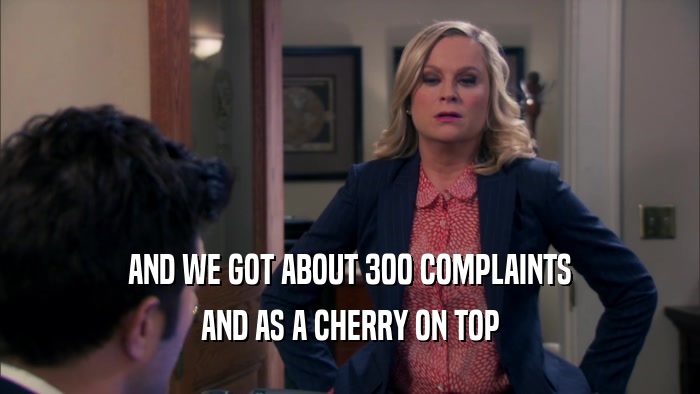 AND WE GOT ABOUT 300 COMPLAINTS AND AS A CHERRY ON TOP 