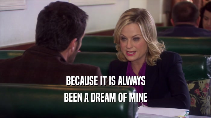 BECAUSE IT IS ALWAYS BEEN A DREAM OF MINE 