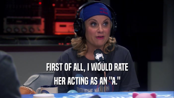 FIRST OF ALL, I WOULD RATE HER ACTING AS AN 