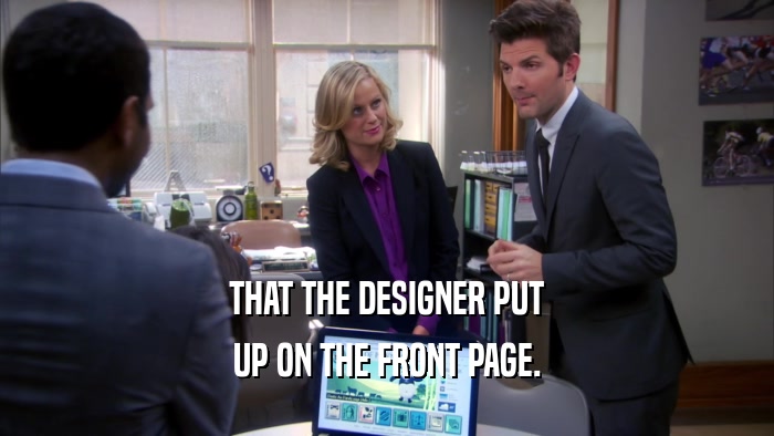 THAT THE DESIGNER PUT UP ON THE FRONT PAGE. 
