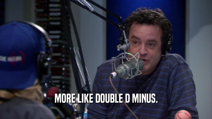 MORE LIKE DOUBLE D MINUS.  