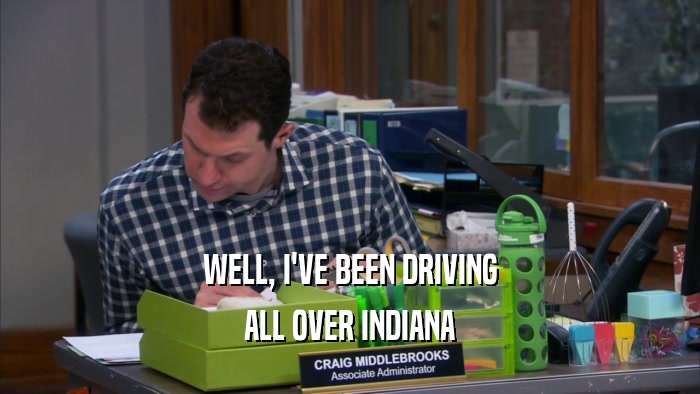 WELL, I'VE BEEN DRIVING ALL OVER INDIANA 