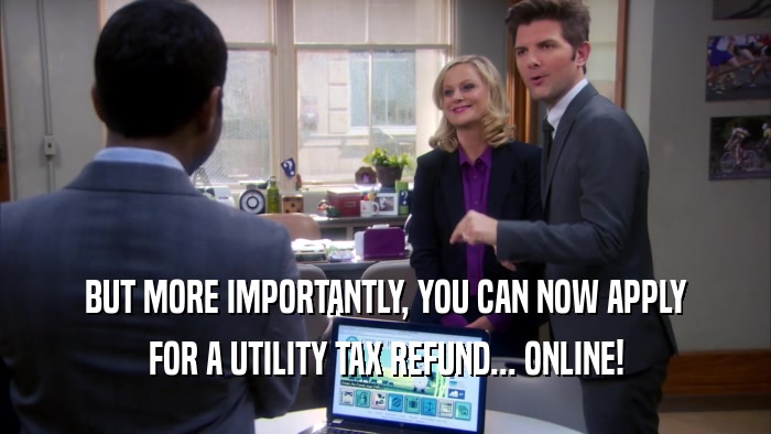 BUT MORE IMPORTANTLY, YOU CAN NOW APPLY FOR A UTILITY TAX REFUND... ONLINE! 