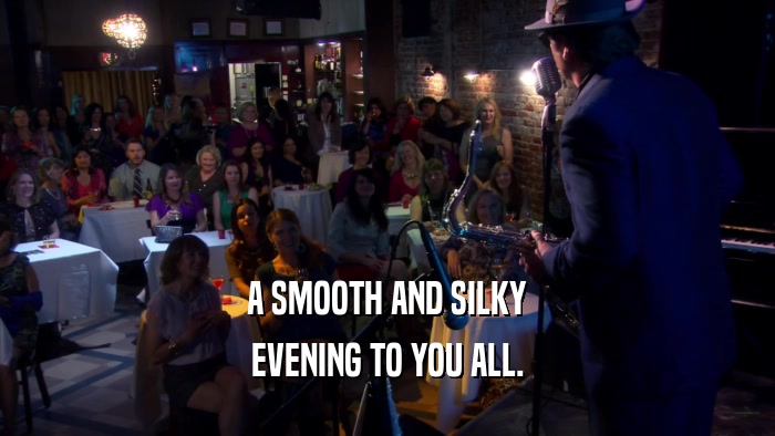 A SMOOTH AND SILKY EVENING TO YOU ALL. 