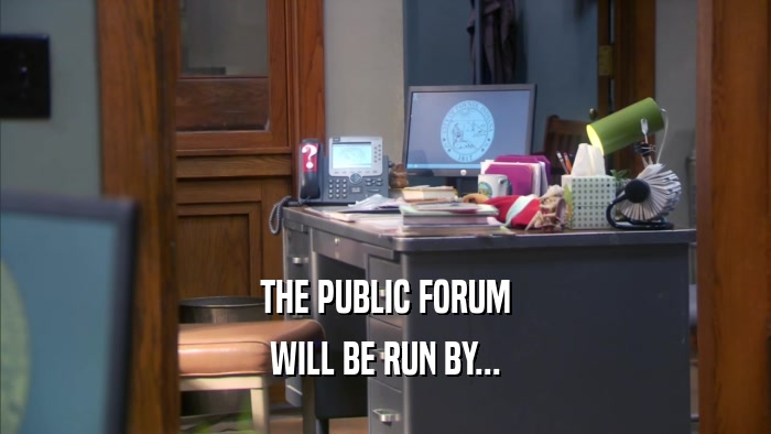THE PUBLIC FORUM WILL BE RUN BY... 