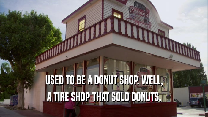 USED TO BE A DONUT SHOP. WELL, A TIRE SHOP THAT SOLD DONUTS. 