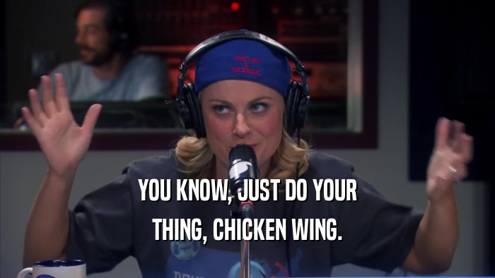 YOU KNOW, JUST DO YOUR THING, CHICKEN WING. 