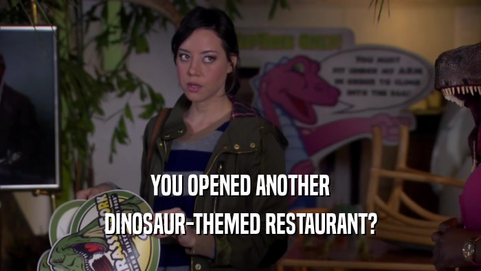 YOU OPENED ANOTHER DINOSAUR-THEMED RESTAURANT? 