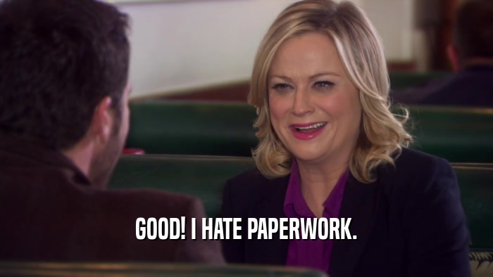 GOOD! I HATE PAPERWORK.  