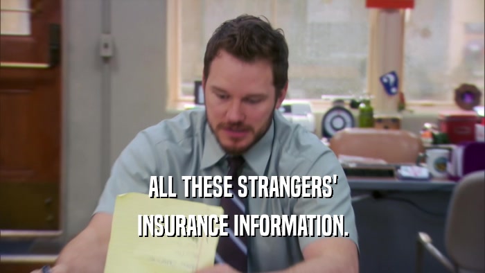 ALL THESE STRANGERS' INSURANCE INFORMATION. 