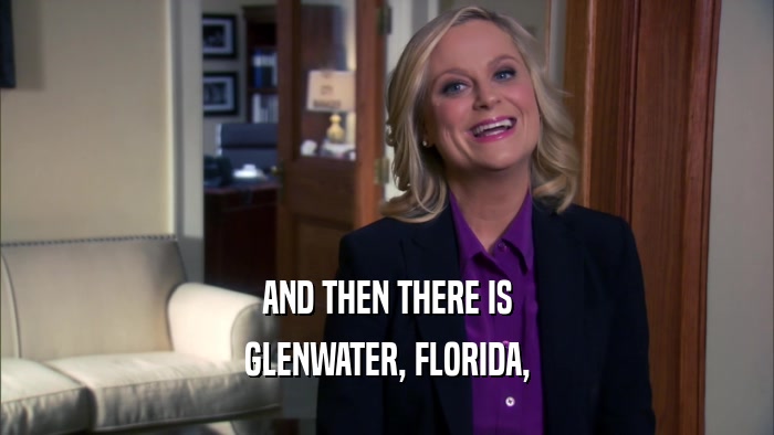 AND THEN THERE IS
 GLENWATER, FLORIDA,
 