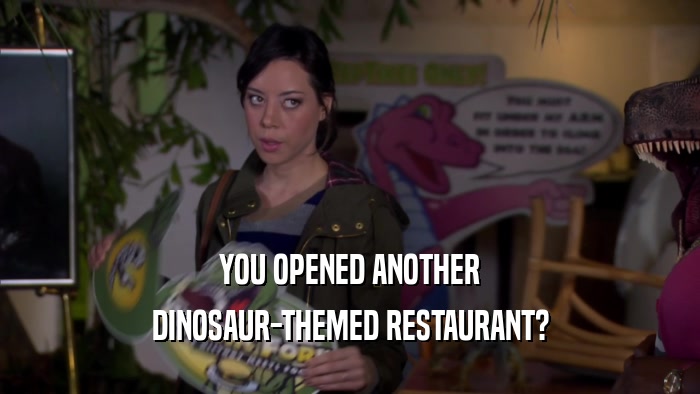 YOU OPENED ANOTHER DINOSAUR-THEMED RESTAURANT? 