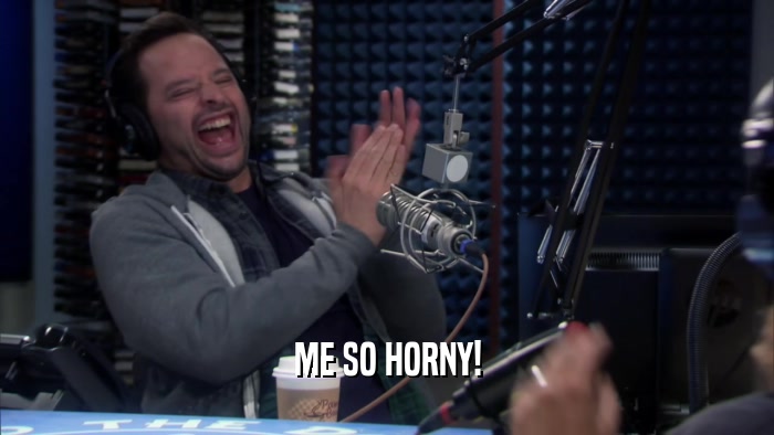 ME SO HORNY!  