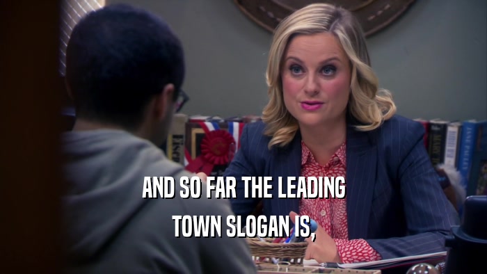 AND SO FAR THE LEADING TOWN SLOGAN IS, 