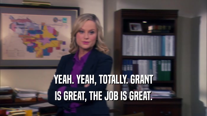 YEAH. YEAH, TOTALLY. GRANT
 IS GREAT, THE JOB IS GREAT.
 