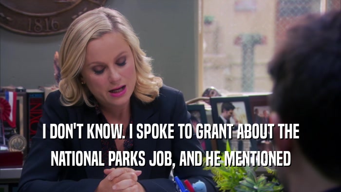 I DON'T KNOW. I SPOKE TO GRANT ABOUT THE NATIONAL PARKS JOB, AND HE MENTIONED 