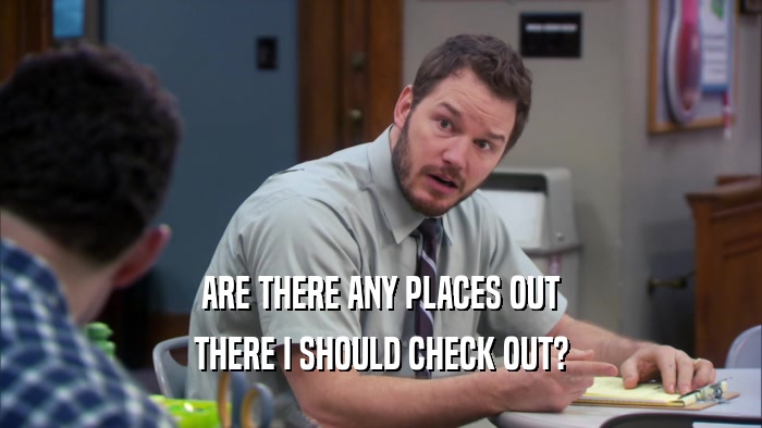 ARE THERE ANY PLACES OUT THERE I SHOULD CHECK OUT? 