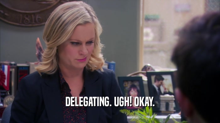 DELEGATING. UGH! OKAY.  