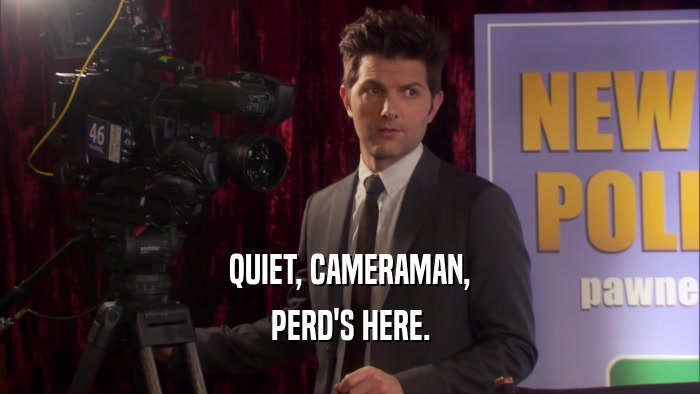 QUIET, CAMERAMAN, PERD'S HERE. 