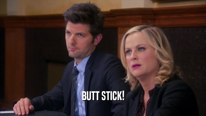 BUTT STICK!  