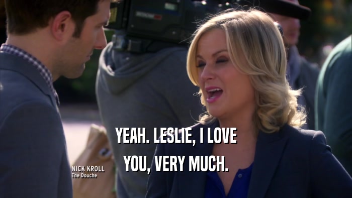 YEAH. LESLIE, I LOVE YOU, VERY MUCH. 