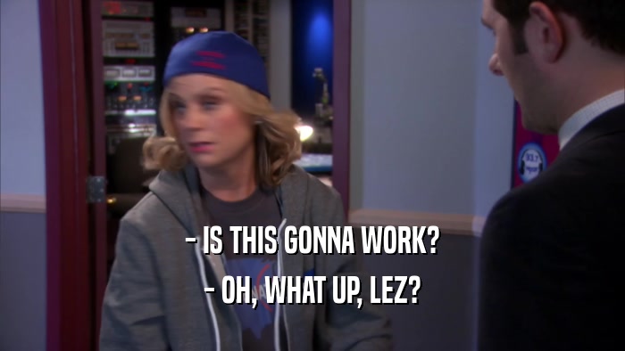 - IS THIS GONNA WORK? - OH, WHAT UP, LEZ? 