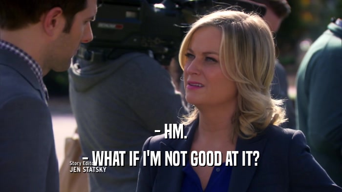 - HM. - WHAT IF I'M NOT GOOD AT IT? 