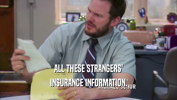 ALL THESE STRANGERS' INSURANCE INFORMATION. 