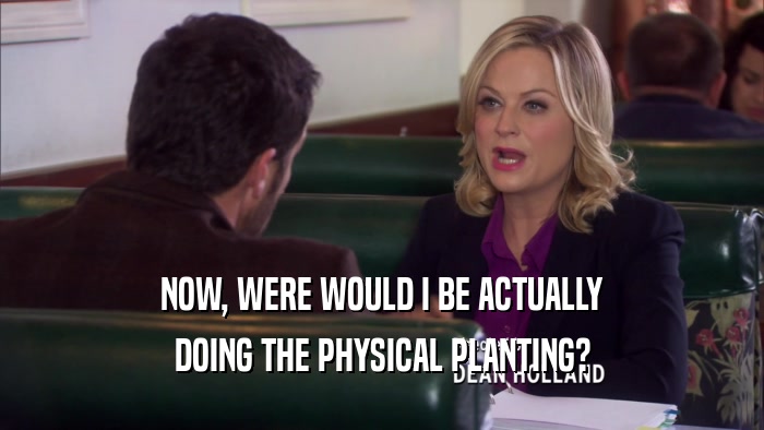 NOW, WERE WOULD I BE ACTUALLY DOING THE PHYSICAL PLANTING? 