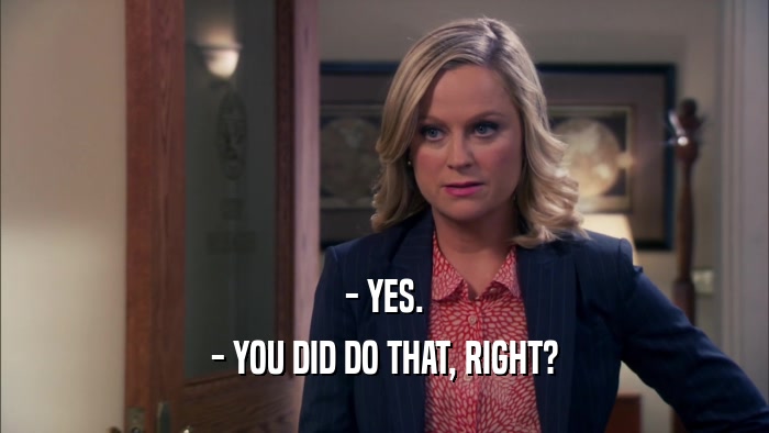 - YES. - YOU DID DO THAT, RIGHT? 