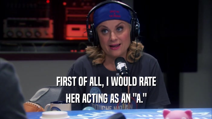 FIRST OF ALL, I WOULD RATE HER ACTING AS AN 