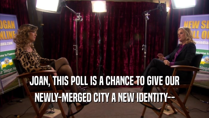 JOAN, THIS POLL IS A CHANCE TO GIVE OUR
 NEWLY-MERGED CITY A NEW IDENTITY--
 