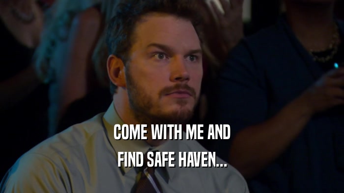 COME WITH ME AND FIND SAFE HAVEN... 