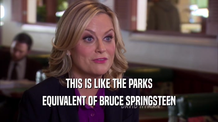 THIS IS LIKE THE PARKS EQUIVALENT OF BRUCE SPRINGSTEEN 
